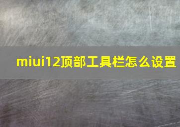 miui12顶部工具栏怎么设置