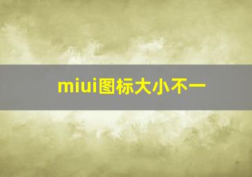 miui图标大小不一