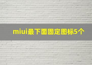 miui最下面固定图标5个