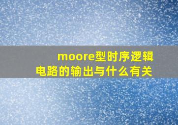 moore型时序逻辑电路的输出与什么有关