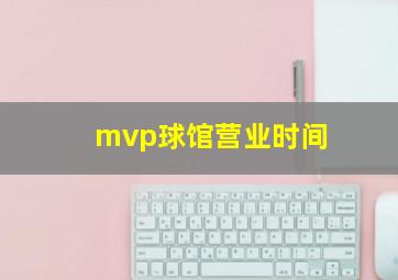 mvp球馆营业时间