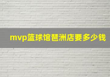 mvp篮球馆琶洲店要多少钱