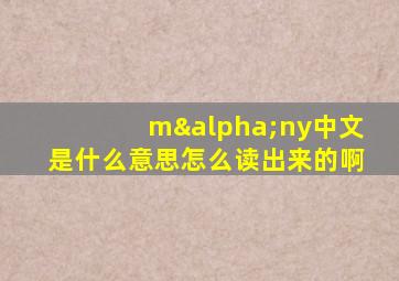 mαny中文是什么意思怎么读出来的啊