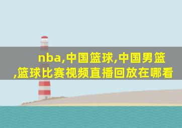 nba,中国篮球,中国男篮,篮球比赛视频直播回放在哪看