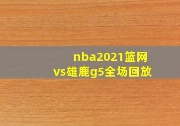 nba2021篮网vs雄鹿g5全场回放