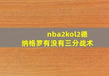 nba2kol2德纳格罗有没有三分战术