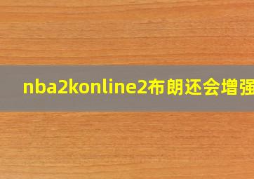 nba2konline2布朗还会增强吗