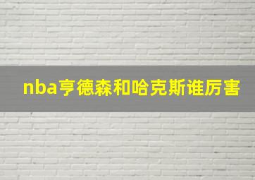 nba亨德森和哈克斯谁厉害