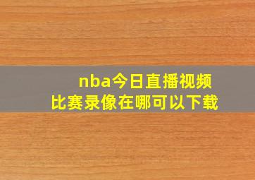 nba今日直播视频比赛录像在哪可以下载