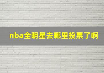 nba全明星去哪里投票了啊