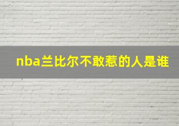 nba兰比尔不敢惹的人是谁