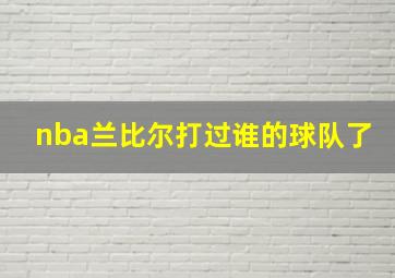 nba兰比尔打过谁的球队了