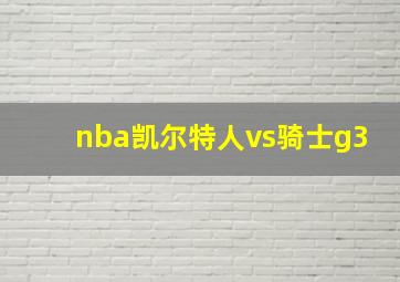 nba凯尔特人vs骑士g3