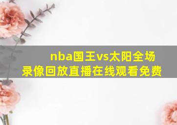 nba国王vs太阳全场录像回放直播在线观看免费