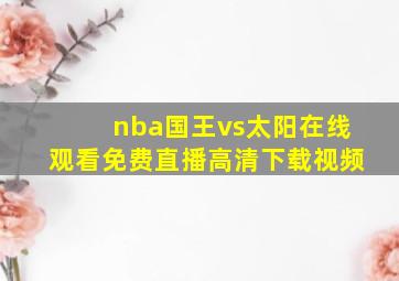 nba国王vs太阳在线观看免费直播高清下载视频