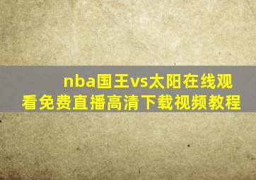 nba国王vs太阳在线观看免费直播高清下载视频教程