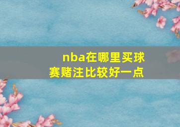 nba在哪里买球赛赌注比较好一点