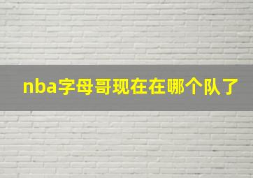 nba字母哥现在在哪个队了