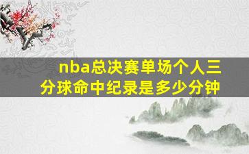 nba总决赛单场个人三分球命中纪录是多少分钟