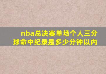 nba总决赛单场个人三分球命中纪录是多少分钟以内