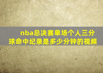 nba总决赛单场个人三分球命中纪录是多少分钟的视频