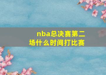 nba总决赛第二场什么时间打比赛