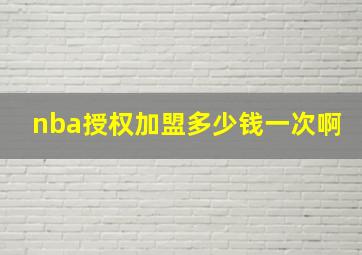 nba授权加盟多少钱一次啊