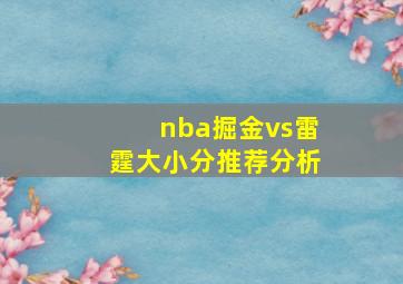 nba掘金vs雷霆大小分推荐分析