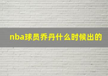 nba球员乔丹什么时候出的