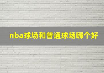 nba球场和普通球场哪个好