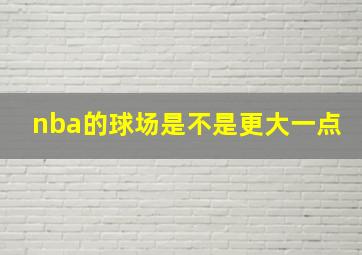 nba的球场是不是更大一点