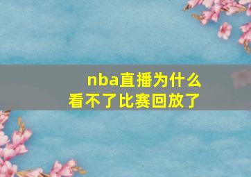 nba直播为什么看不了比赛回放了