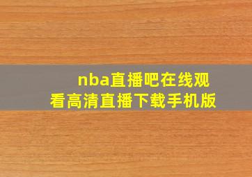 nba直播吧在线观看高清直播下载手机版