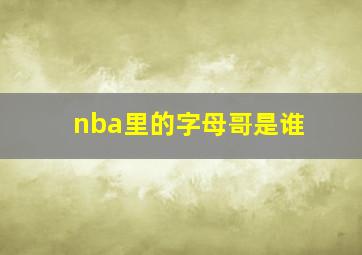 nba里的字母哥是谁