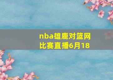 nba雄鹿对篮网比赛直播6月18