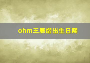 ohm王辰熠出生日期