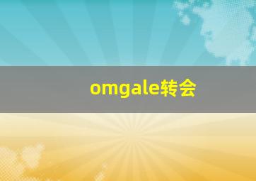 omgale转会