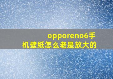 opporeno6手机壁纸怎么老是放大的