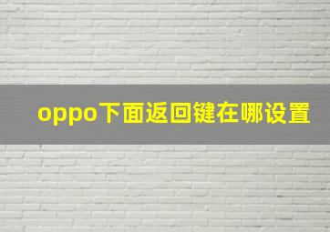 oppo下面返回键在哪设置