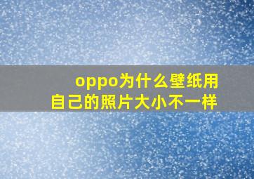 oppo为什么壁纸用自己的照片大小不一样