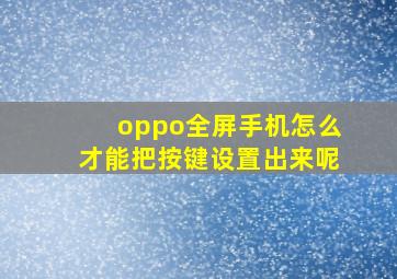 oppo全屏手机怎么才能把按键设置出来呢