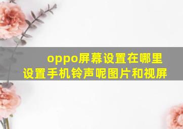 oppo屏幕设置在哪里设置手机铃声呢图片和视屏