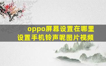 oppo屏幕设置在哪里设置手机铃声呢图片视频