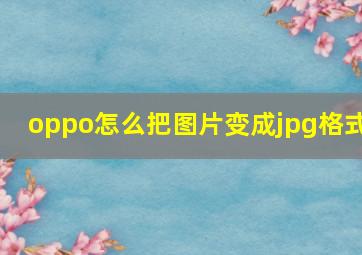 oppo怎么把图片变成jpg格式