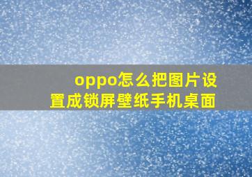 oppo怎么把图片设置成锁屏壁纸手机桌面