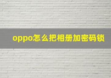 oppo怎么把相册加密码锁