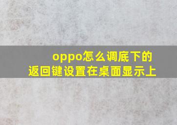 oppo怎么调底下的返回键设置在桌面显示上