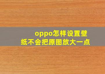 oppo怎样设置壁纸不会把原图放大一点