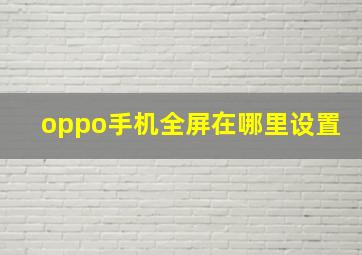 oppo手机全屏在哪里设置