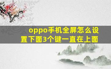 oppo手机全屏怎么设置下面3个键一直在上面